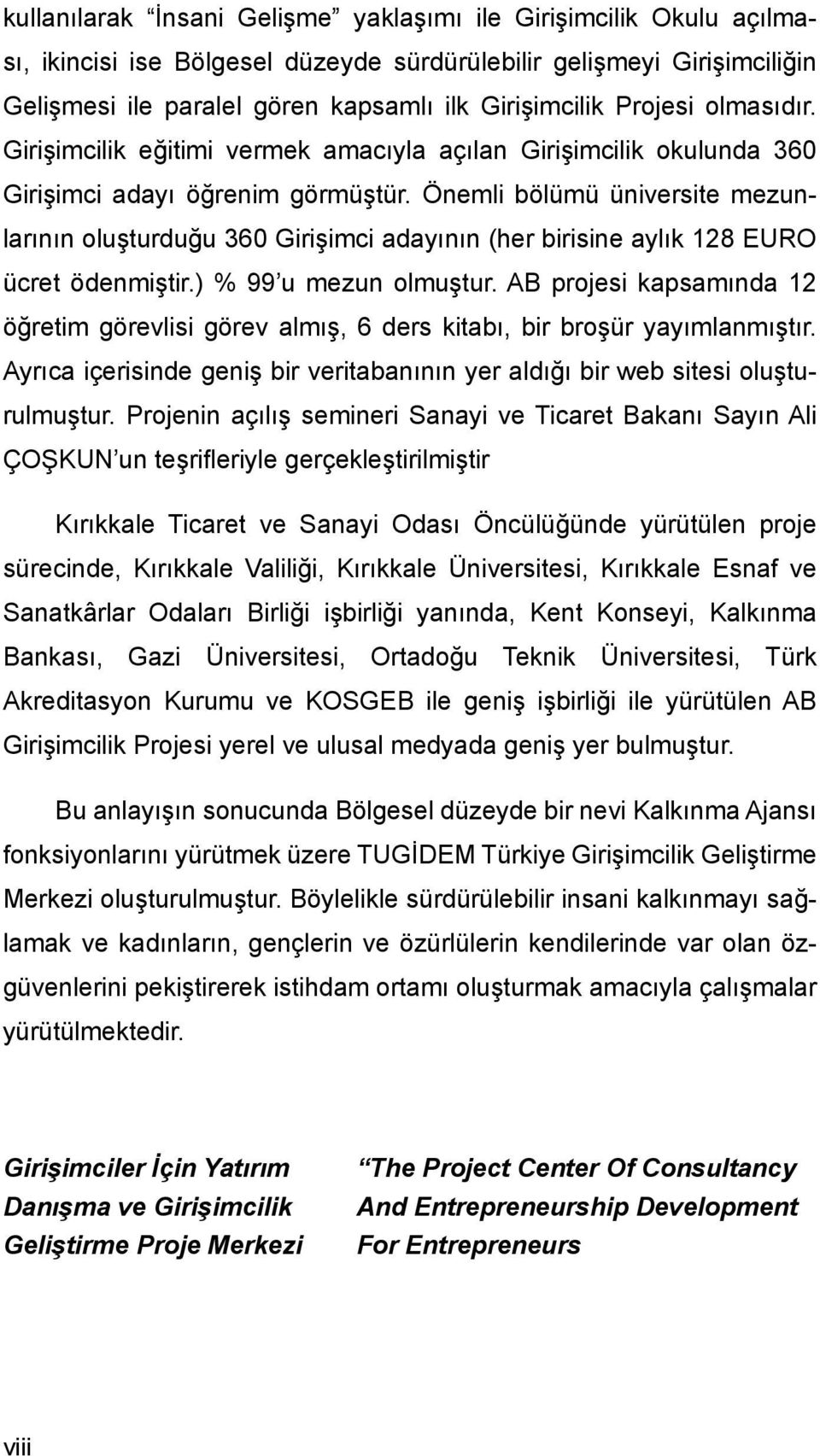 Önemli bölümü üniversite mezunlarının oluşturduğu 360 Girişimci adayının (her birisine aylık 128 EURO ücret ödenmiştir.) % 99 u mezun olmuştur.