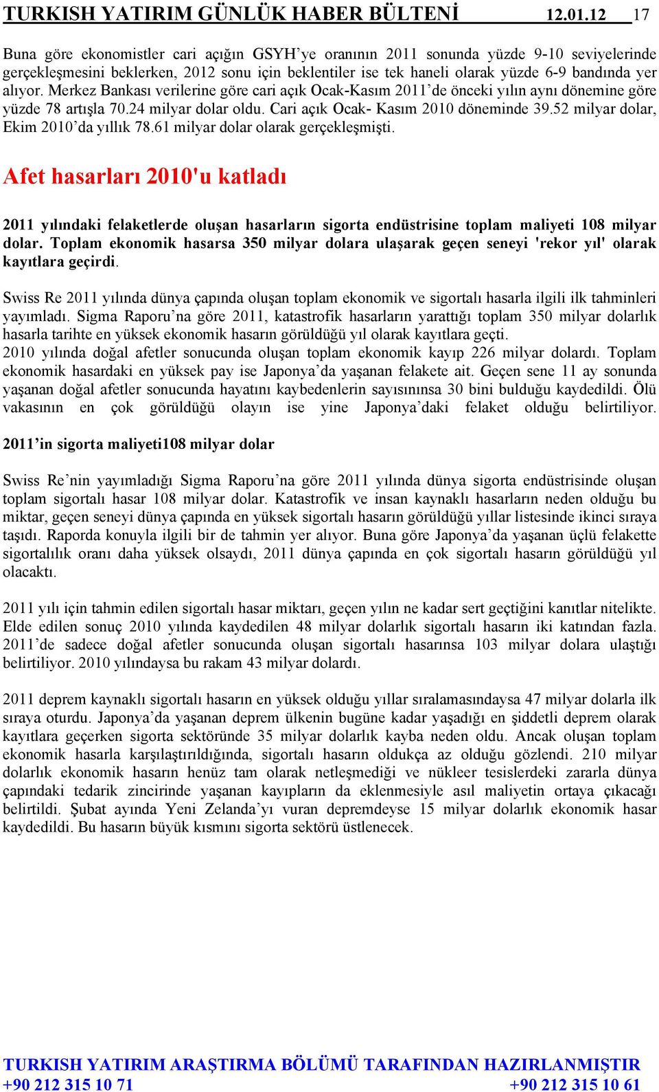 alıyor. Merkez Bankası verilerine göre cari açık Ocak-Kasım 2011 de önceki yılın aynı dönemine göre yüzde 78 artışla 70.24 milyar dolar oldu. Cari açık Ocak- Kasım 2010 döneminde 39.