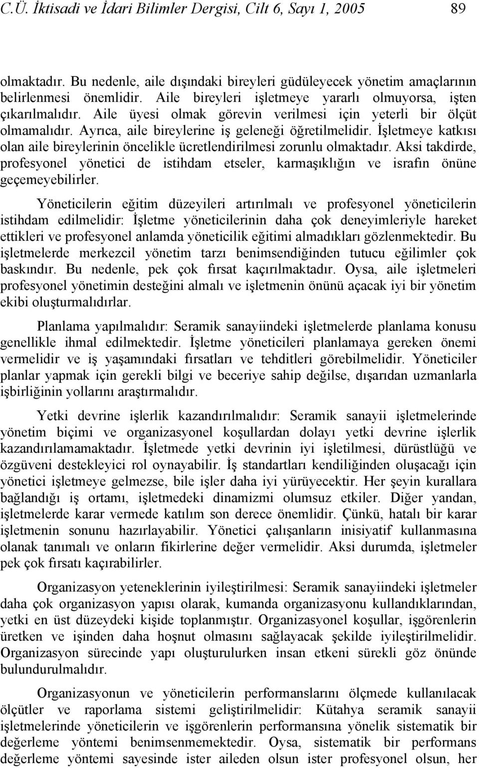 İşletmeye katkısı olan aile bireylerinin öncelikle ücretlendirilmesi zorunlu olmaktadır. Aksi takdirde, profesyonel yönetici de istihdam etseler, karmaşıklığın ve israfın önüne geçemeyebilirler.