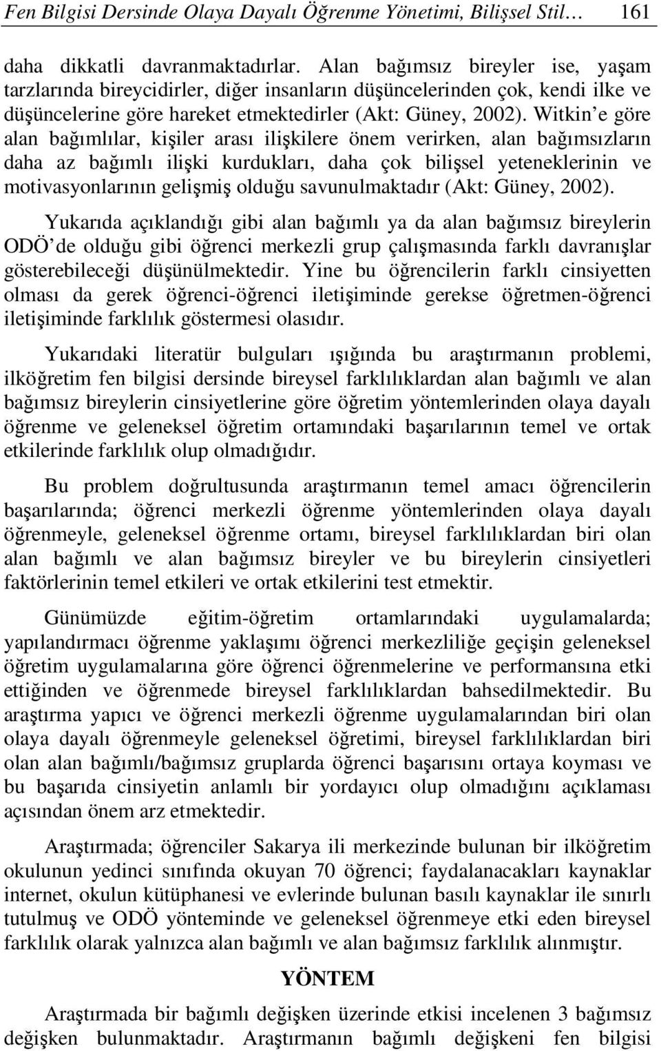 Witkin e göre alan bağımlılar, kişiler arası ilişkilere önem verirken, alan bağımsızların daha az bağımlı ilişki kurdukları, daha çok bilişsel yeteneklerinin ve motivasyonlarının gelişmiş olduğu