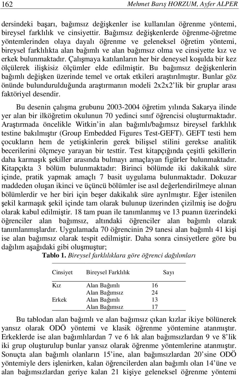 bulunmaktadır. Çalışmaya katılanların her bir deneysel koşulda bir kez ölçülerek ilişkisiz ölçümler elde edilmiştir.