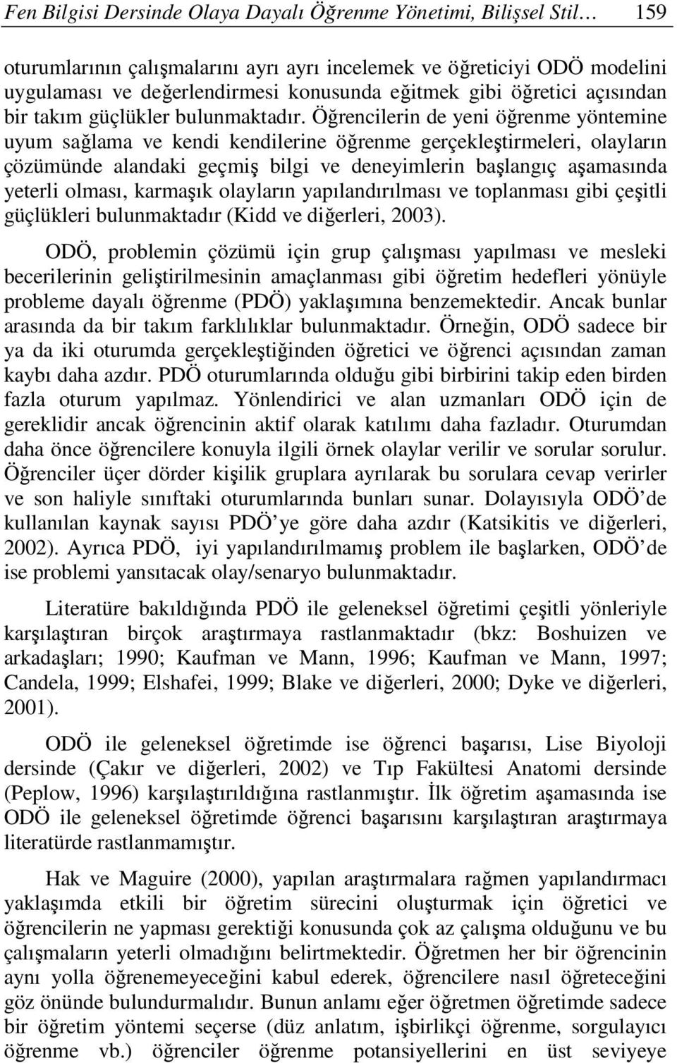 Öğrencilerin de yeni öğrenme yöntemine uyum sağlama ve kendi kendilerine öğrenme gerçekleştirmeleri, olayların çözümünde alandaki geçmiş bilgi ve deneyimlerin başlangıç aşamasında yeterli olması,