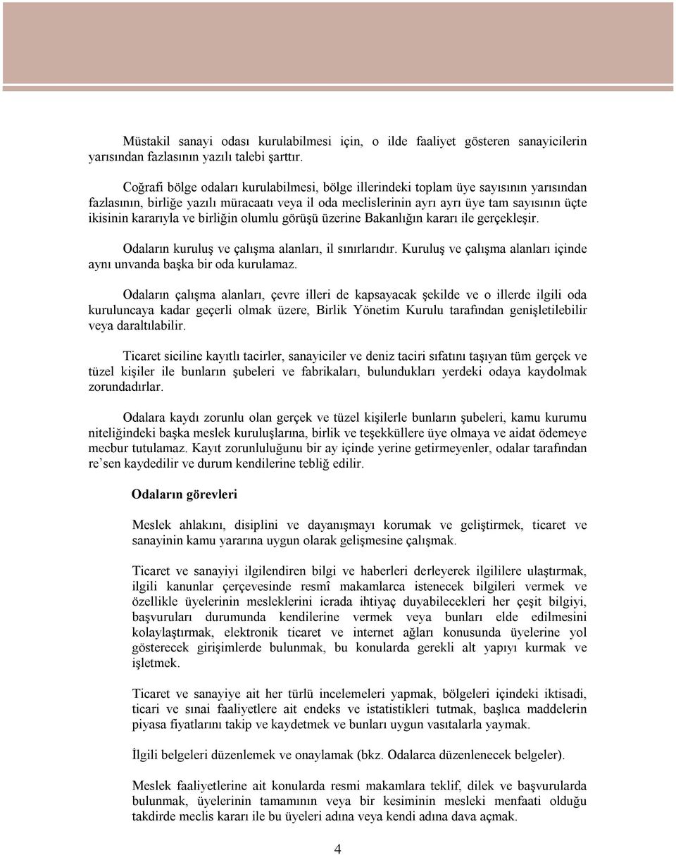 kararıyla ve birliğin olumlu görüşü üzerine Bakanlığın kararı ile gerçekleşir. Odaların kuruluş ve çalışma alanları, il sınırlarıdır.