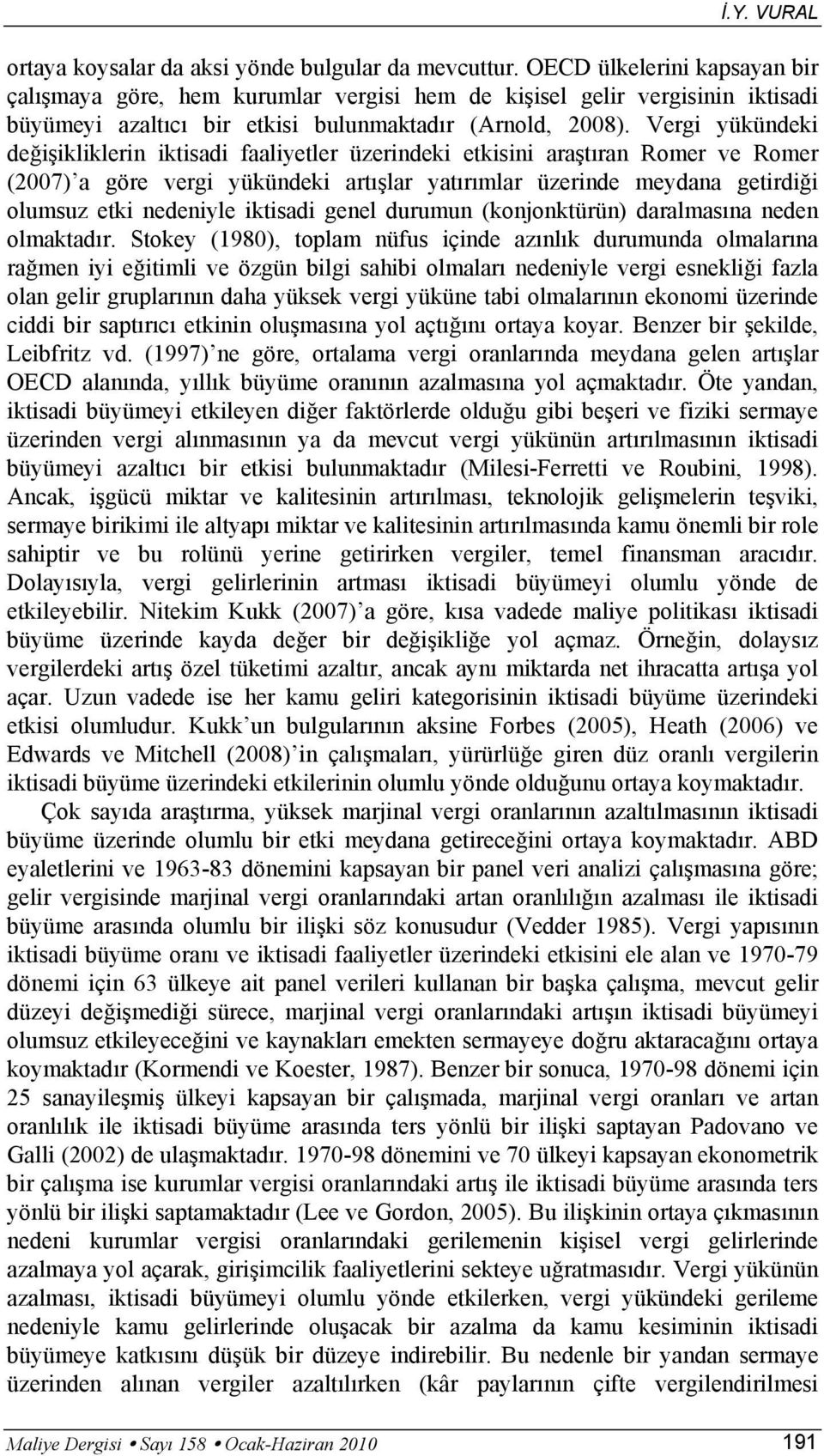 Vergi yükündeki değişikliklerin iktisadi faaliyetler üzerindeki etkisini araştıran Romer ve Romer (2007) a göre vergi yükündeki artışlar yatırımlar üzerinde meydana getirdiği olumsuz etki nedeniyle