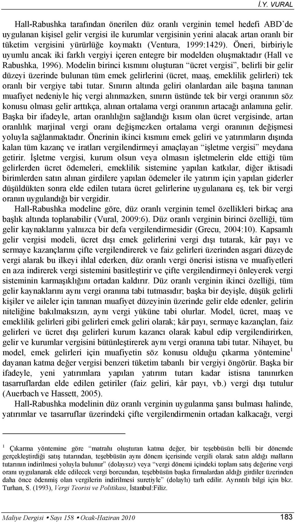 Modelin birinci kısmını oluşturan ücret vergisi, belirli bir gelir düzeyi üzerinde bulunan tüm emek gelirlerini (ücret, maaş, emeklilik gelirleri) tek oranlı bir vergiye tabi tutar.