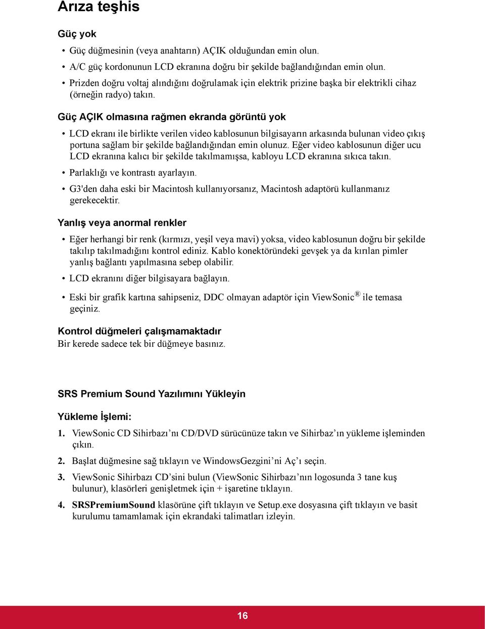 Güç AÇIK olmasına rağmen ekranda görüntü yok LCD ekranı ile birlikte verilen video kablosunun bilgisayarın arkasında bulunan video çıkış portuna sağlam bir şekilde bağlandığından emin olunuz.