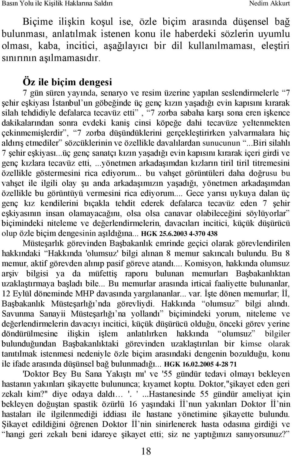 Öz ile biçim dengesi 7 gün süren yayında, senaryo ve resim üzerine yapılan seslendirmelerle 7 Ģehir eģkiyası Ġstanbul un göbeğinde üç genç kızın yaģadığı evin kapısını kırarak silah tehdidiyle