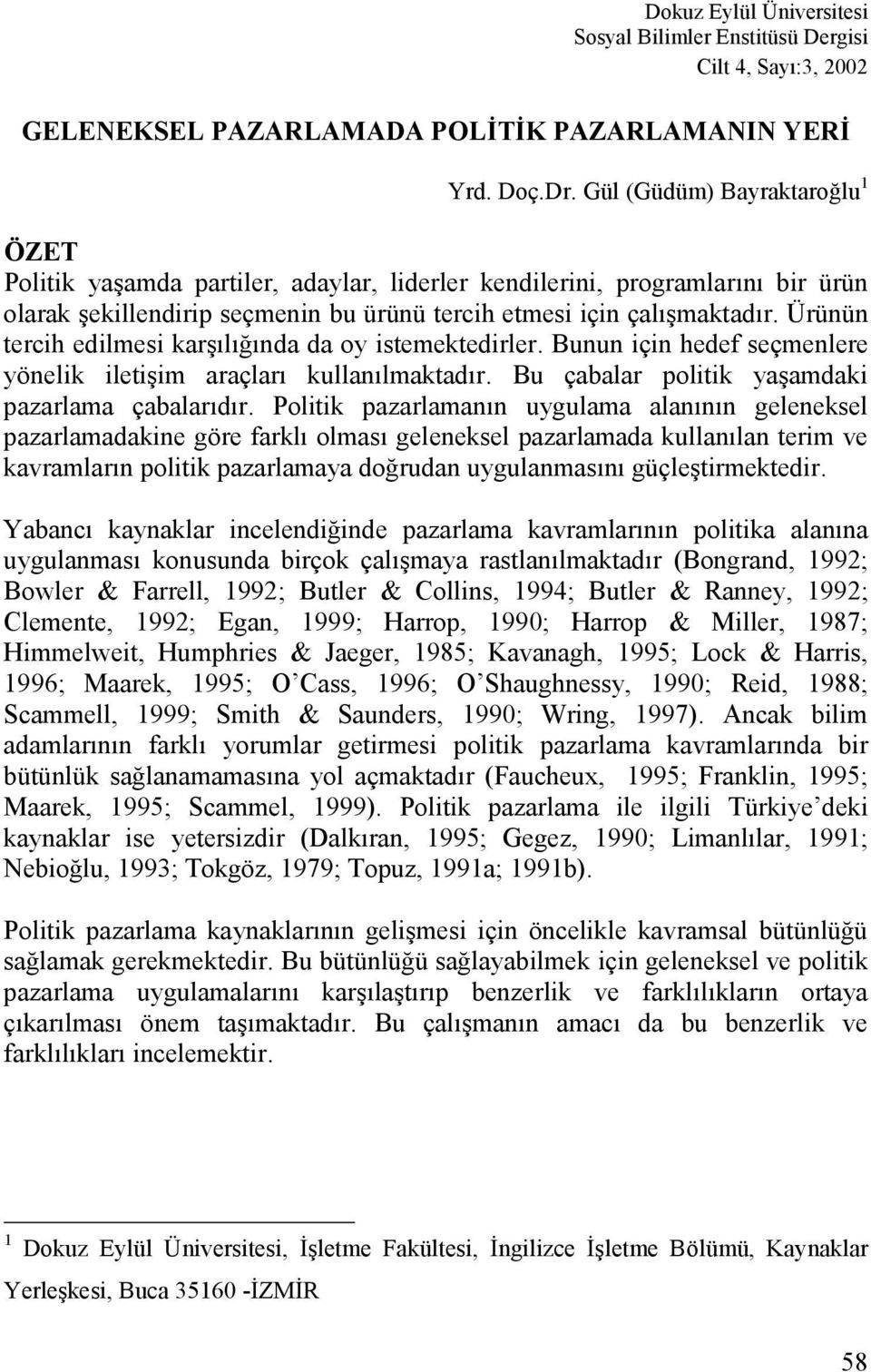 Ürünün tercih edilmesi karşılığında da oy istemektedirler. Bunun için hedef seçmenlere yönelik iletişim araçları kullanılmaktadır. Bu çabalar politik yaşamdaki pazarlama çabalarıdır.