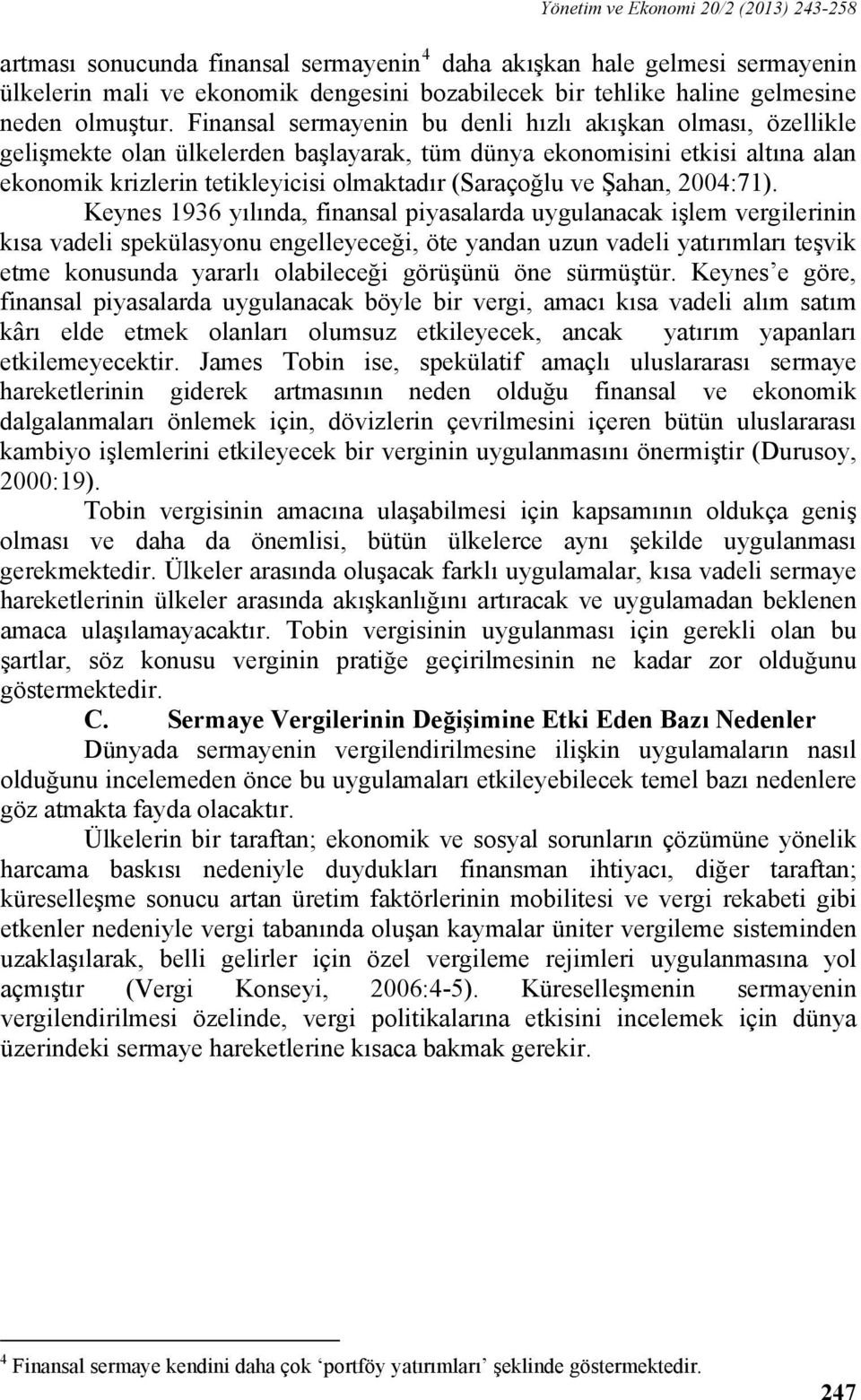 Finansal sermayenin bu denli hızlı akışkan olması, özellikle gelişmekte olan ülkelerden başlayarak, tüm dünya ekonomisini etkisi altına alan ekonomik krizlerin tetikleyicisi olmaktadır (Saraçoğlu ve