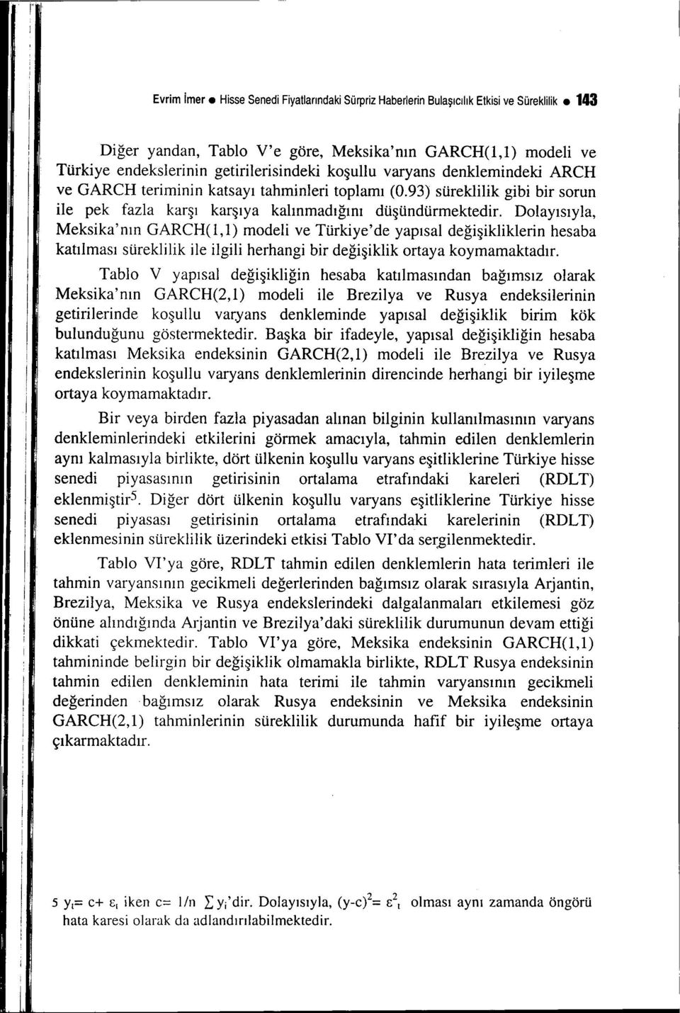 Dolayısıyla, Mekska' nın GARCH(l, 1) model ve Türkye' de yapısal değşklklern hesaba katılması sürekllk le lgl herhang br değşklk ortaya koymamaktadır.