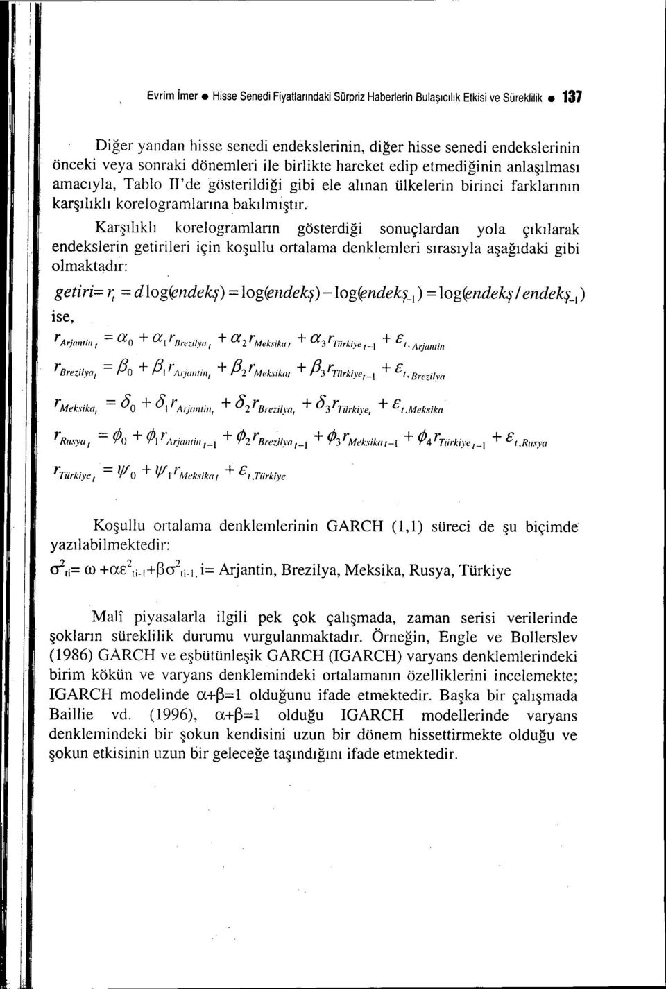 Karşılıklı korelogramların gösterdğ sonuçlardan yola çıkılarak endekslern getrler çn koşullu ortalama denklemler sırasıyla aşağıdak gb olmaktadır: getr= J; = dlog(r:ndekş) = log(endekş)