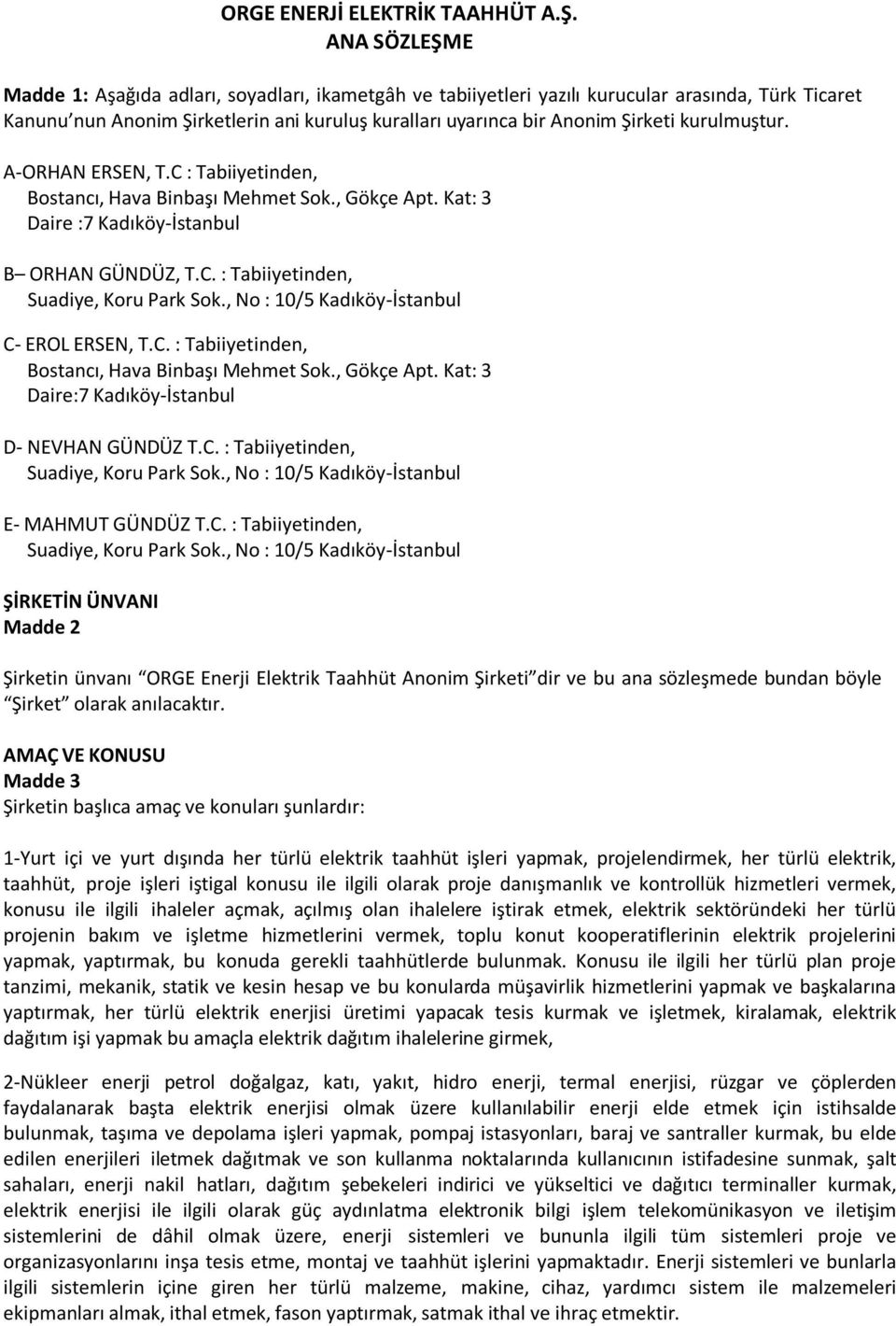 kurulmuştur. A-ORHAN ERSEN, T.C : Tabiiyetinden, Bostancı, Hava Binbaşı Mehmet Sok., Gökçe Apt. Kat: 3 Daire :7 Kadıköy-İstanbul B ORHAN GÜNDÜZ, T.C. : Tabiiyetinden, Suadiye, Koru Park Sok.