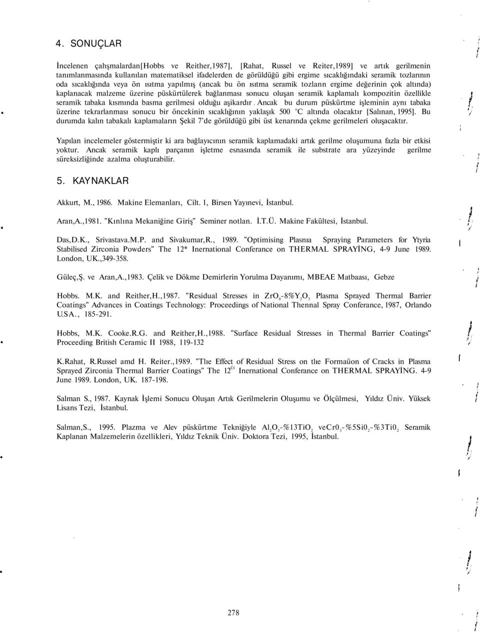 oluşan seramik kaplamalı kompozitin özellikle seramik tabaka kısmında basma gerilmesi olduğu aşikardır Ancak bu durum püskürtme işleminin aynı tabaka üzerine tekrarlanması sonucu bir öncekinin