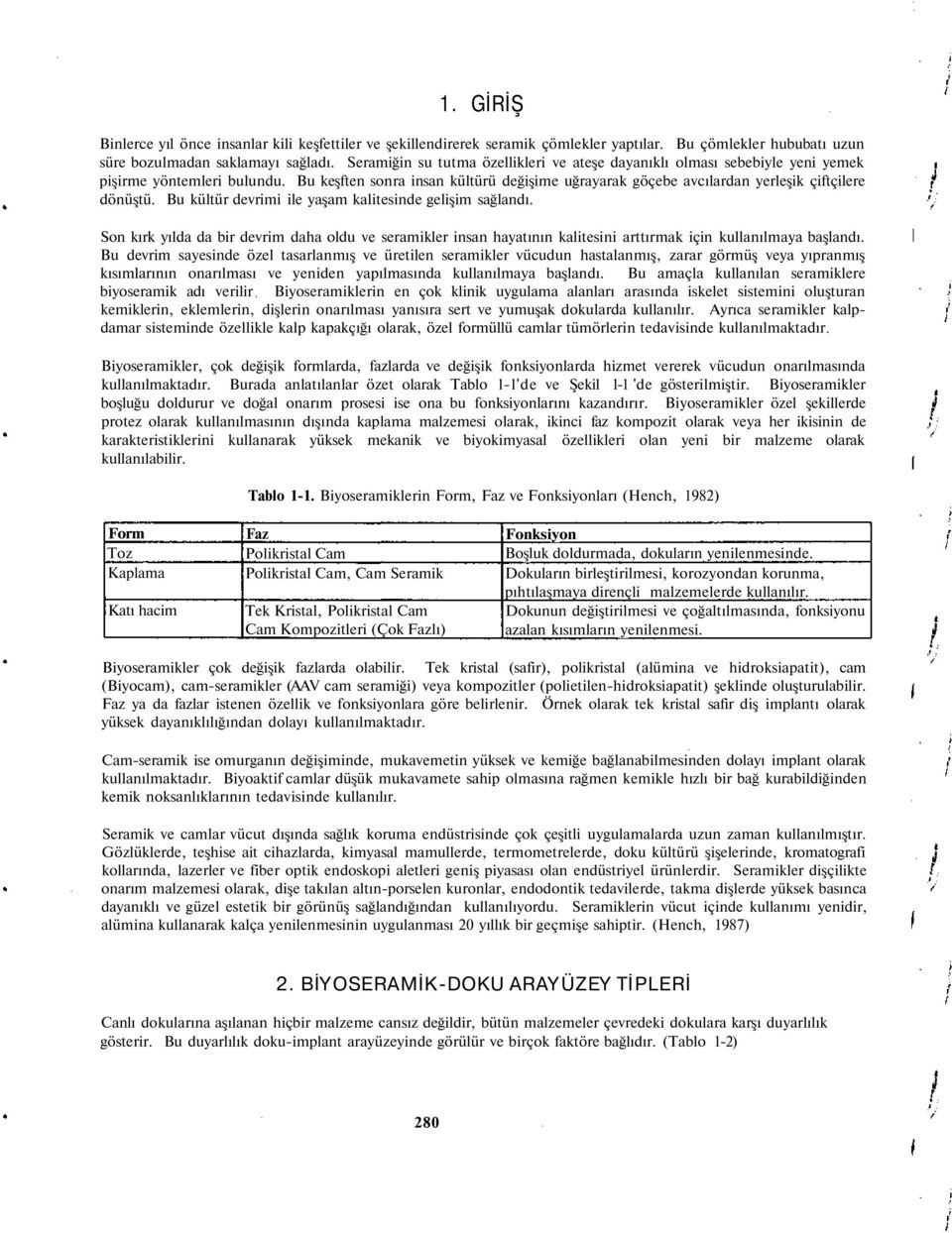 Bu keşften sonra insan kültürü değişime uğrayarak göçebe avcılardan yerleşik çiftçilere dönüştü. Bu kültür devrimi ile yaşam kalitesinde gelişim sağlandı.