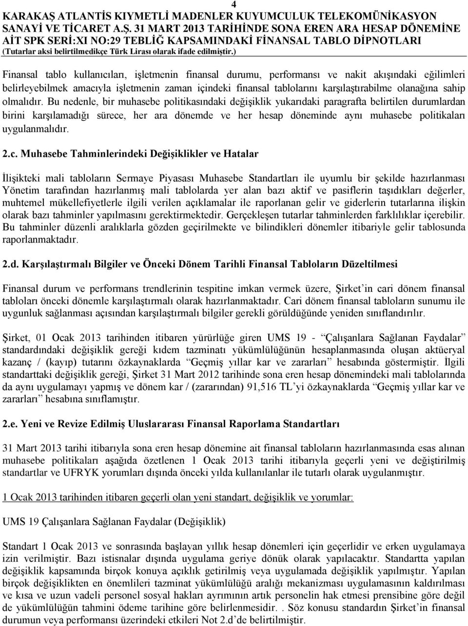 Bu nedenle, bir muhasebe politikasındaki değişiklik yukarıdaki paragrafta belirtilen durumlardan birini karşılamadığı sürece, her ara dönemde ve her hesap döneminde aynı muhasebe politikaları