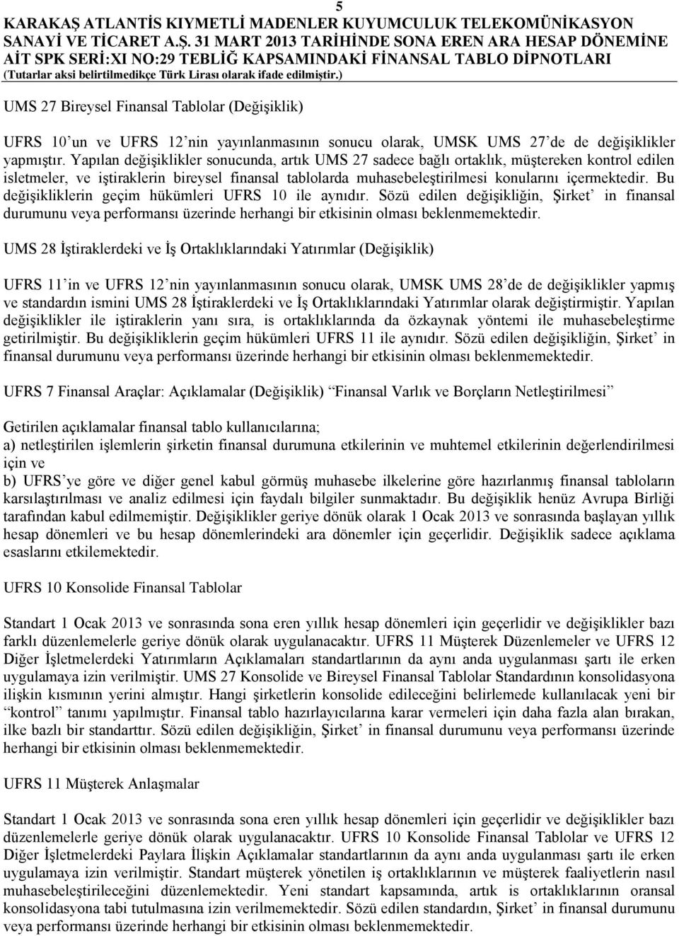 Bu değişikliklerin geçim hükümleri UFRS 10 ile aynıdır. Sözü edilen değişikliğin, Şirket in finansal durumunu veya performansı üzerinde herhangi bir etkisinin olması beklenmemektedir.