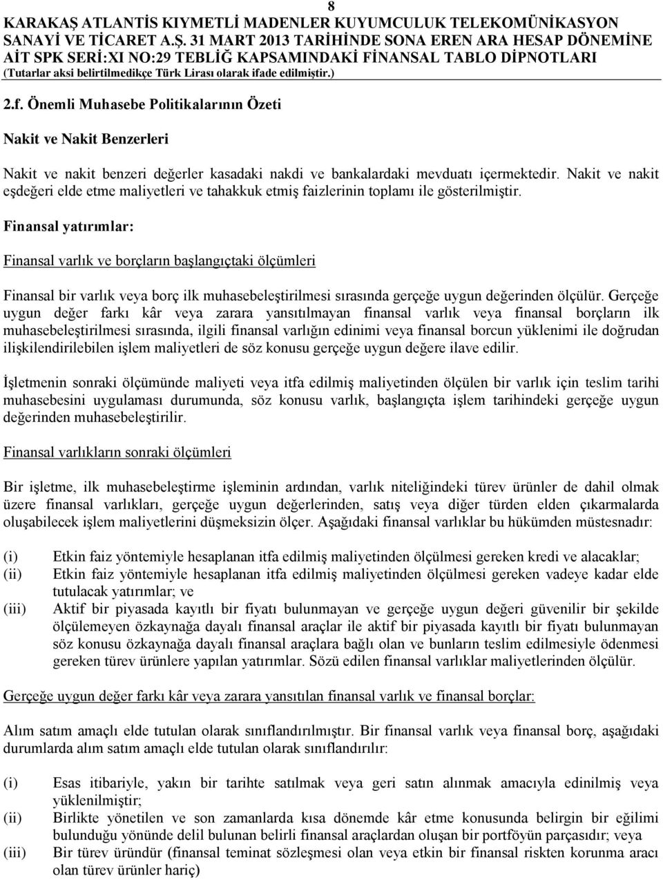 Finansal yatırımlar: Finansal varlık ve borçların başlangıçtaki ölçümleri Finansal bir varlık veya borç ilk muhasebeleştirilmesi sırasında gerçeğe uygun değerinden ölçülür.