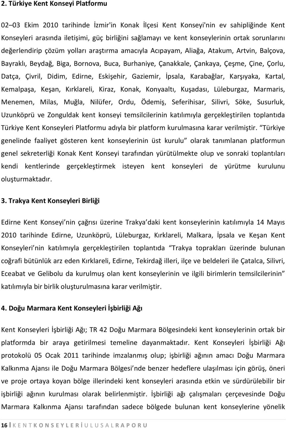 Datça, Çivril, Didim, Edirne, Eskişehir, Gaziemir, İpsala, Karabağlar, Karşıyaka, Kartal, Kemalpaşa, Keşan, Kırklareli, Kiraz, Konak, Konyaaltı, Kuşadası, Lüleburgaz, Marmaris, Menemen, Milas, Muğla,