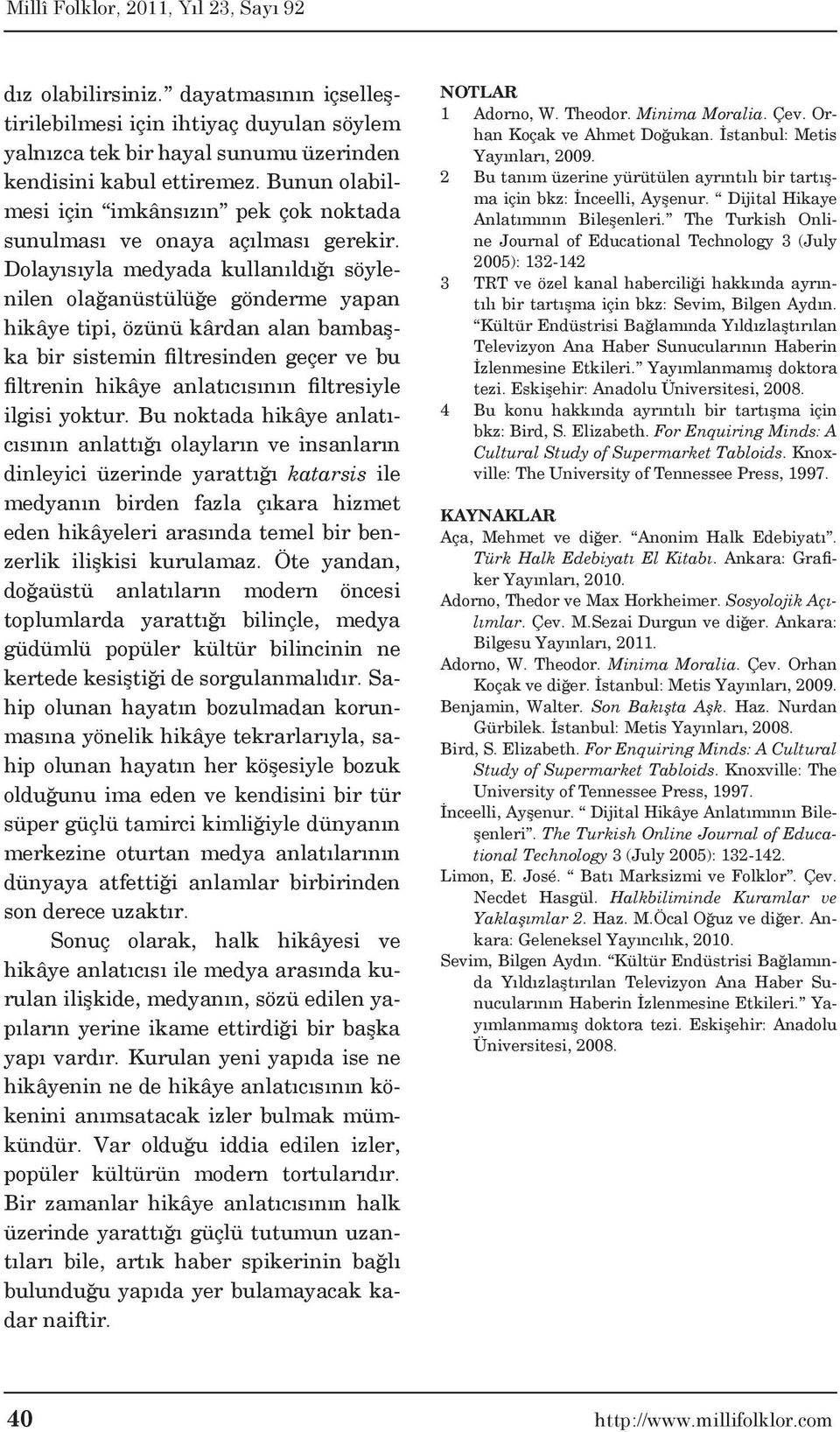 Dolayısıyla medyada kullanıldığı söylenilen olağanüstülüğe gönderme yapan hikâye tipi, özünü kârdan alan bambaşka bir sistemin filtresinden geçer ve bu filtrenin hikâye anlatıcısının filtresiyle