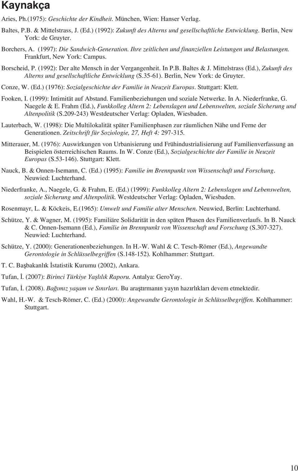 (1992): Der alte Mensch in der Vergangenheit. In P.B. Baltes & J. Mittelstrass (Ed.), Zukunft des Alterns und gesellschaftliche Entwicklung (S.35-61). Berlin, New York: de Gruyter. Conze, W. (Ed.) (1976): Sozialgeschichte der Familie in Neuzeit Europas.