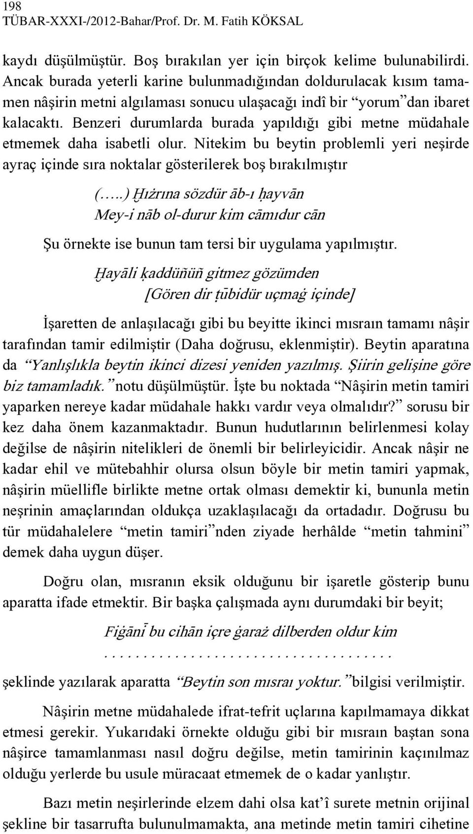 Benzeri durumlarda burada yapıldığı gibi metne müdahale etmemek daha isabetli olur. Nitekim bu beytin problemli yeri neşirde ayraç içinde sıra noktalar gösterilerek boş bırakılmıştır (.