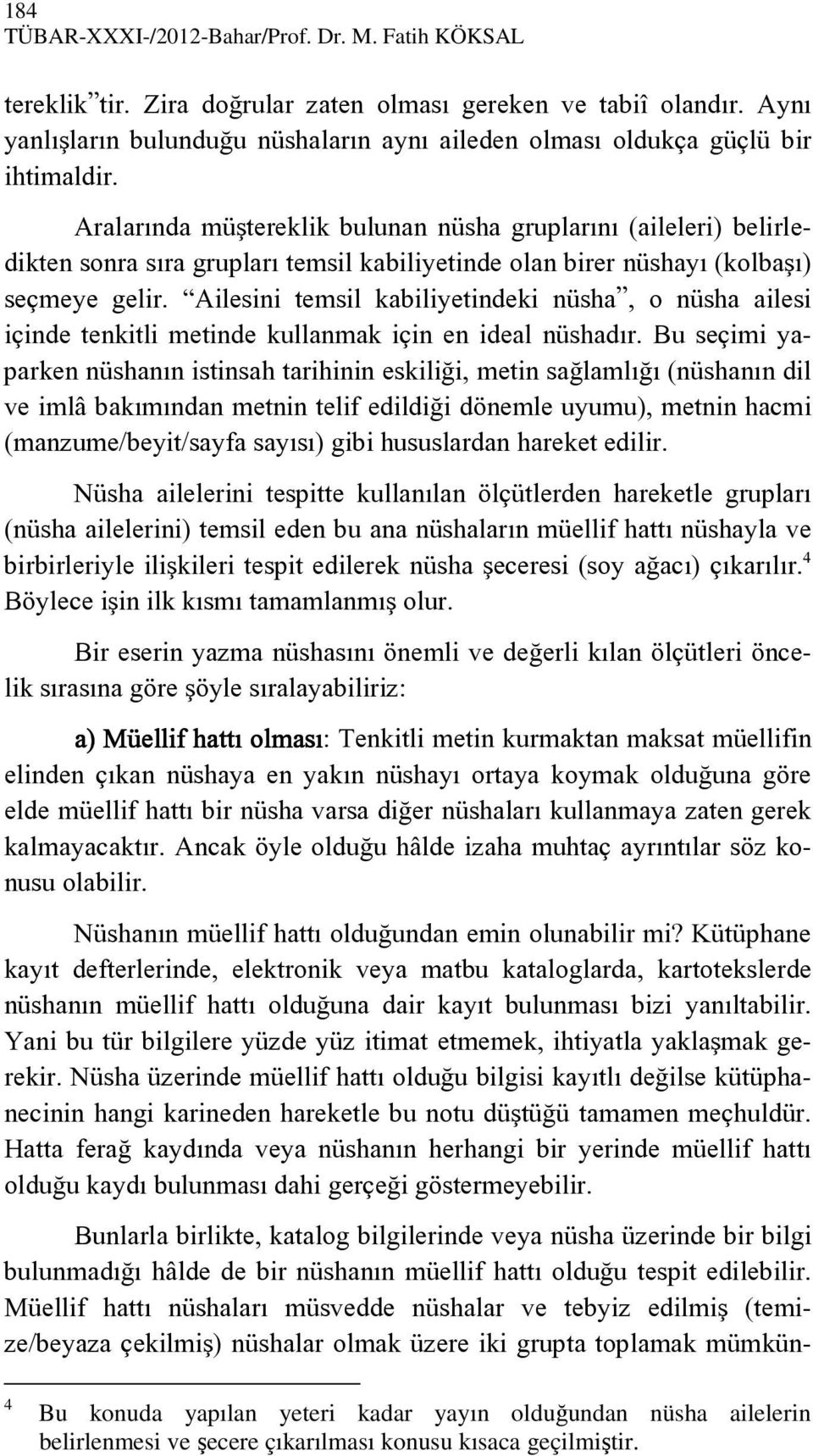 Aralarında müştereklik bulunan nüsha gruplarını (aileleri) belirledikten sonra sıra grupları temsil kabiliyetinde olan birer nüshayı (kolbaşı) seçmeye gelir.