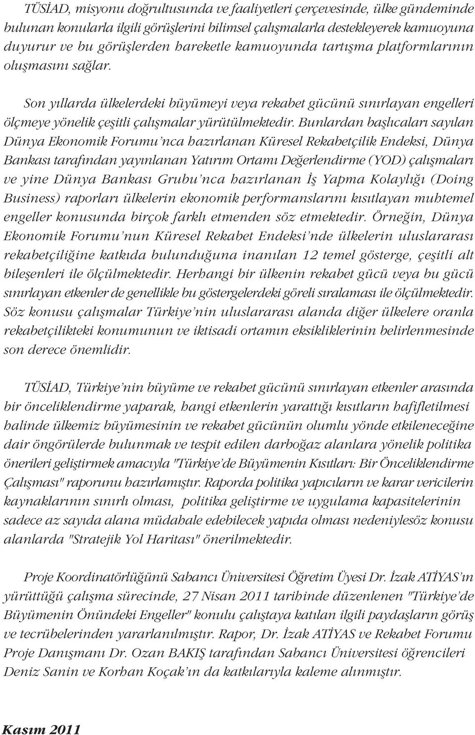 Bunlardan baþlýcalarý sayýlan Dünya Ekonomik Forumu'nca hazýrlanan Küresel Rekabetçilik Endeksi, Dünya Bankasý tarafýndan yayýnlanan Yatýrým Ortamý Deðerlendirme (YOD) çalýþmalarý ve yine Dünya