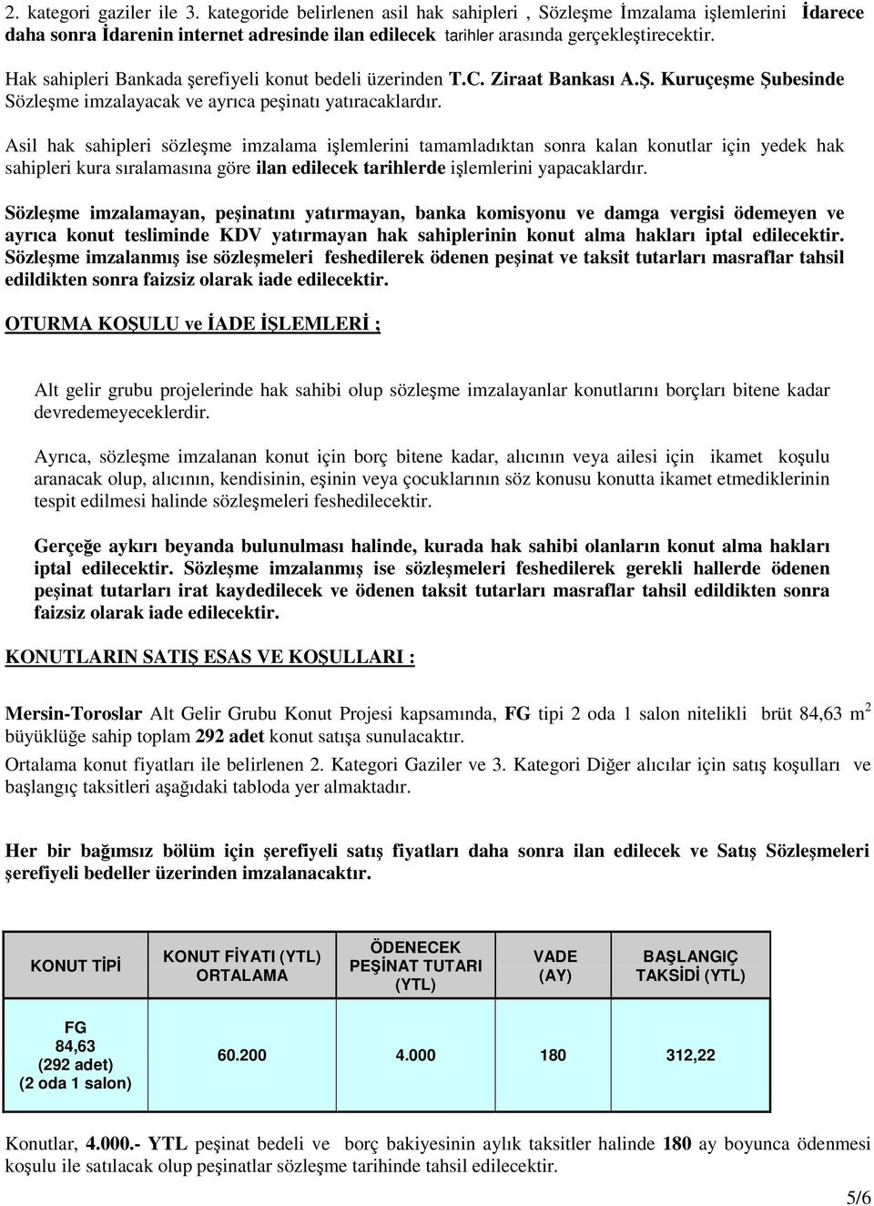 Asil hak sahipleri sözleme imzalama ilemlerini tamamladıktan sonra kalan konutlar için yedek hak sahipleri kura sıralamasına göre ilan edilecek tarihlerde ilemlerini yapacaklardır.