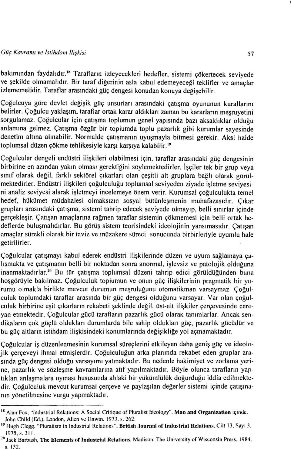 Çoğulcuya göre devlet değişik goç unsurları arasındaki çatışma oyununun kurallarını belirler. Çoğulcu yaklaşım, taraflar ortak karar aldıkları zaman bu kararların meşruyetini sorgulamaz.