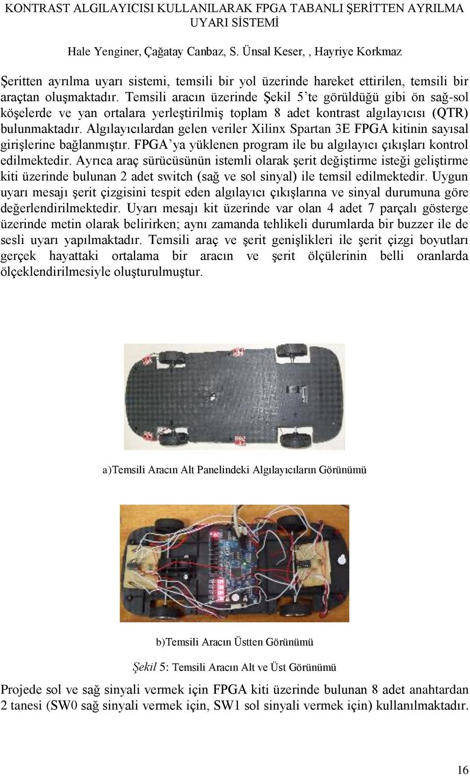 Algılayıcılardan gelen veriler Xilinx Spartan 3E FPGA kitinin sayısal girişlerine bağlanmıştır. FPGA ya yüklenen program ile bu algılayıcı çıkışları kontrol edilmektedir.