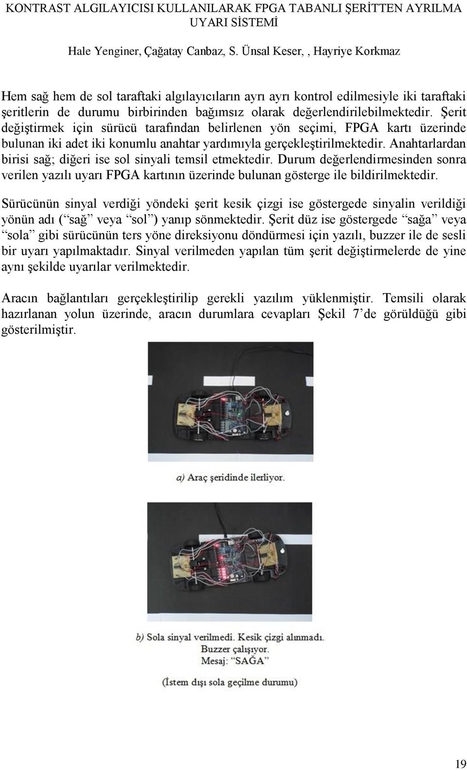 Anahtarlardan birisi sağ; diğeri ise sol sinyali temsil etmektedir. Durum değerlendirmesinden sonra verilen yazılı uyarı FPGA kartının üzerinde bulunan gösterge ile bildirilmektedir.