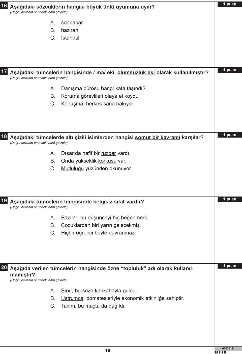 Onda yükseklik korkusu var. C. Mutluluğu yüzünden okunuyor. 19 Aşağıdaki tümcelerin hangisinde belgisiz sıfat vardır? A. Bazıları bu düşünceyi hiç beğenmedi. B. Çocuklardan biri yarın gelecekmiş. C. Hiçbir öğrenci böyle davranmaz.