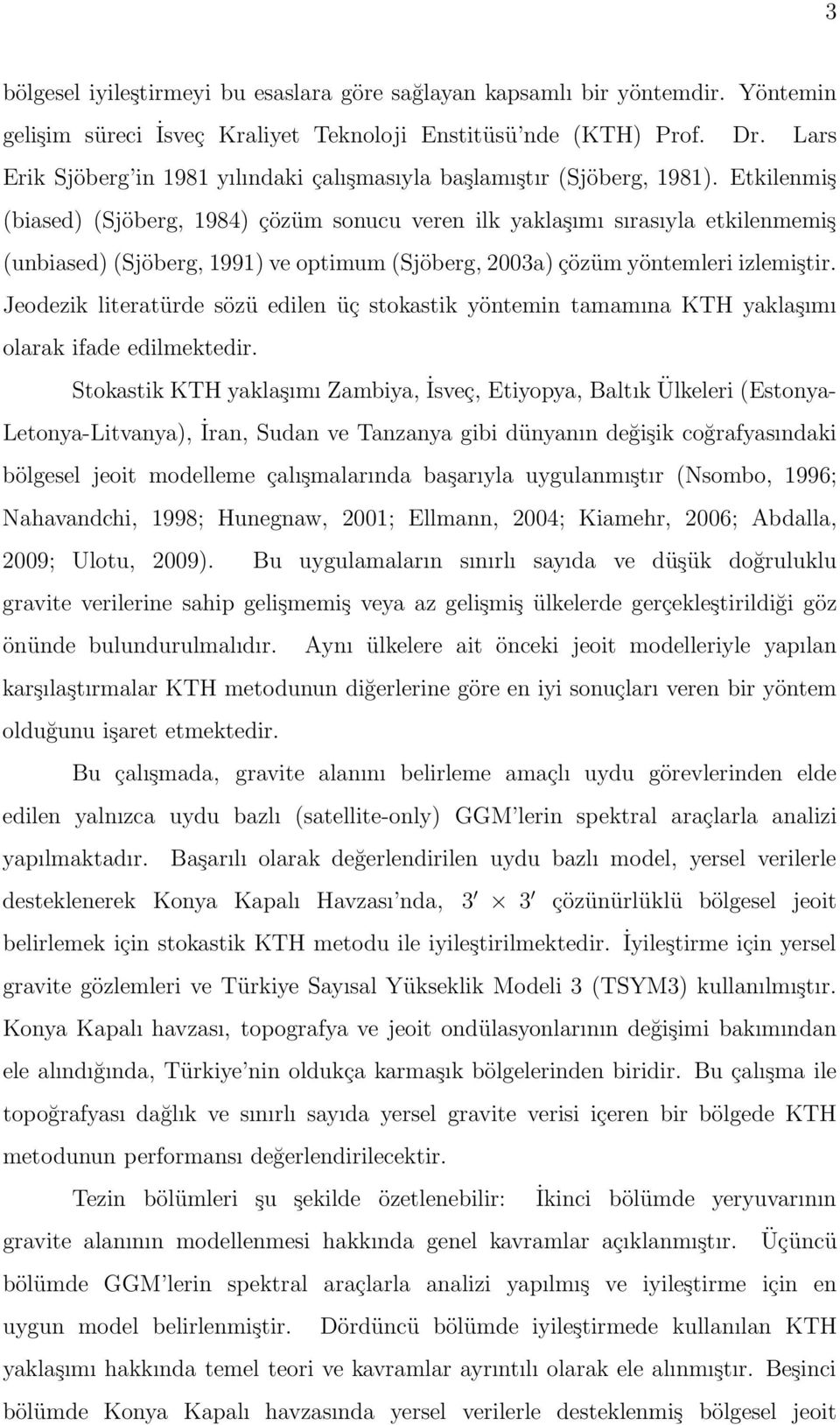 Etkilenmiş (biased) (Sjöberg, 1984) çözüm sonucu veren ilk yaklaşımı sırasıyla etkilenmemiş (unbiased) (Sjöberg, 1991) ve optimum (Sjöberg, 2003a) çözüm yöntemleri izlemiştir.