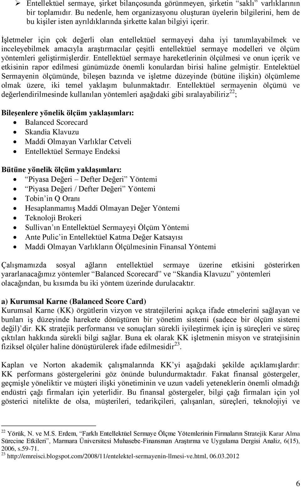 ĠĢletmeler için çok değerli olan entellektüel sermayeyi daha iyi tanımlayabilmek ve inceleyebilmek amacıyla araģtırmacılar çeģitli entellektüel sermaye modelleri ve ölçüm yöntemleri geliģtirmiģlerdir.