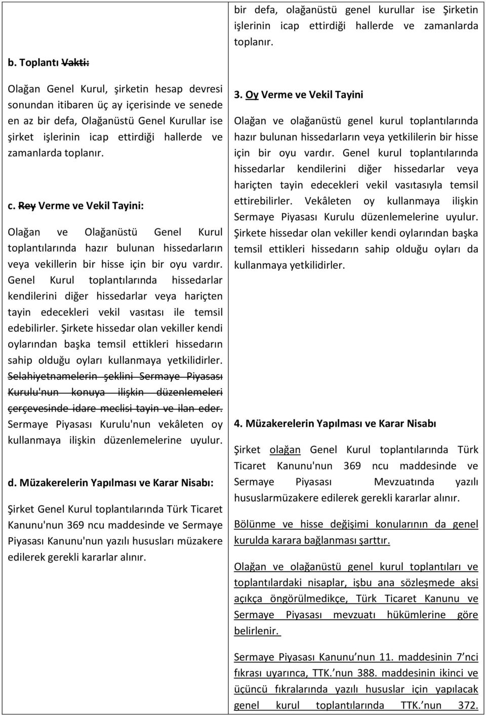 Genel Kurul toplantılarında hissedarlar kendilerini diğer hissedarlar veya hariçten tayin edecekleri vekil vasıtası ile temsil edebilirler.