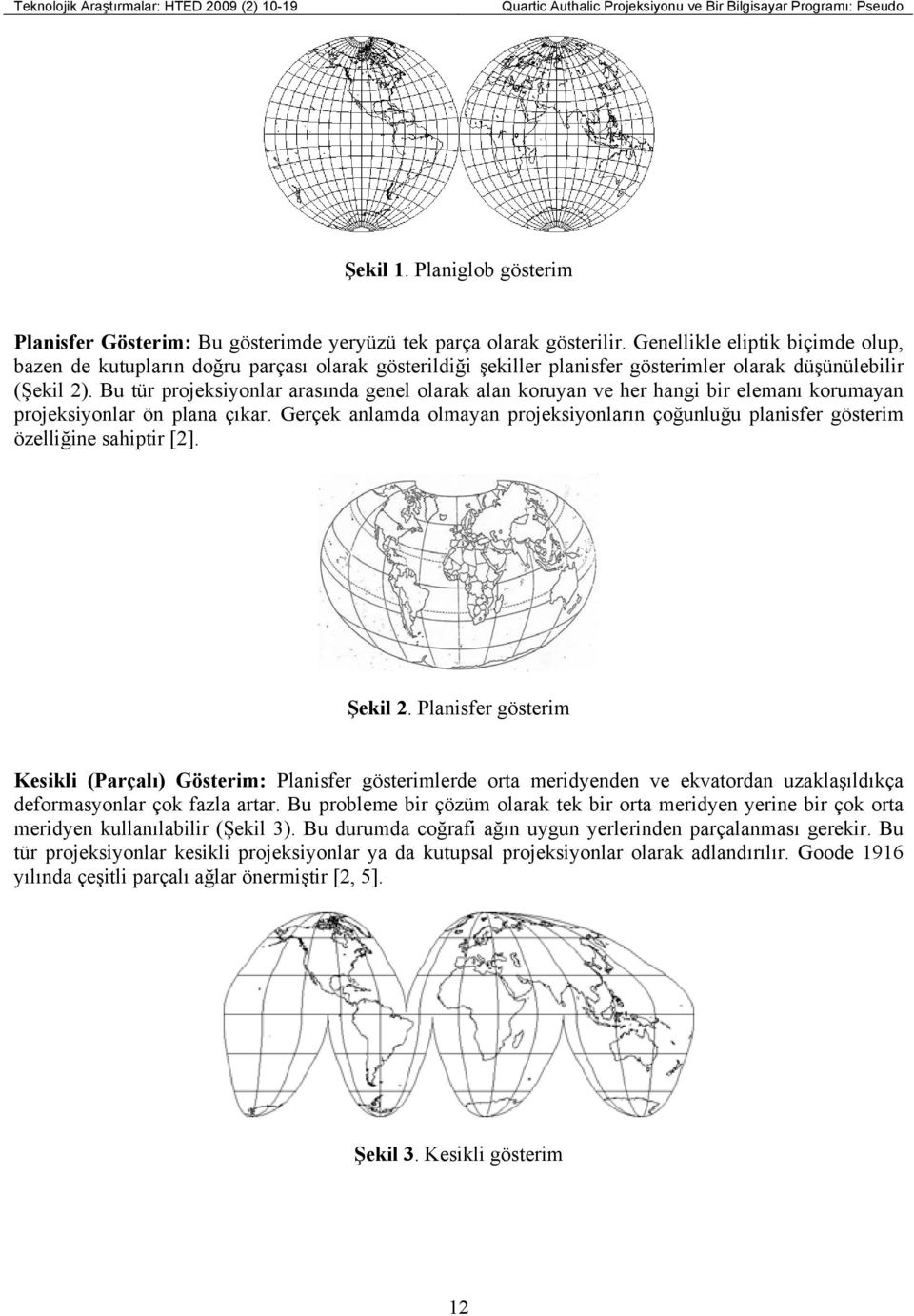 Genellikle eliptik biçimde olup, bazen de kutupların doğru parçası olarak gösterildiği şekiller planisfer gösterimler olarak düşünülebilir (Şekil ).