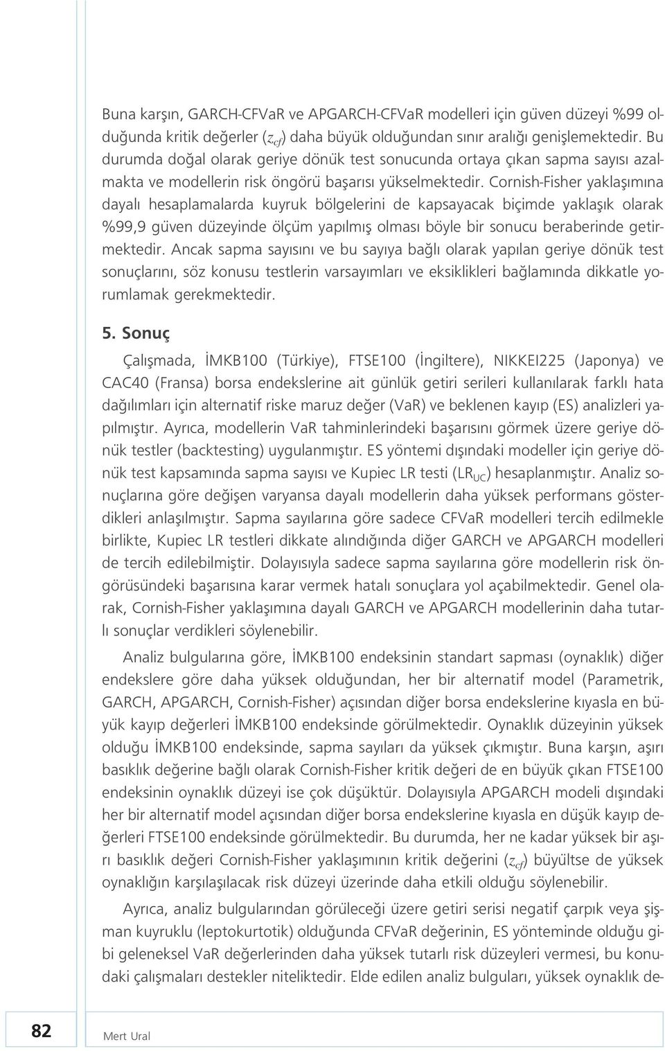 Cornish-Fisher yaklafl m na dayal hesaplamalarda kuyruk bölgelerini de kapsayacak biçimde yaklafl k olarak %99,9 güven düzeyinde ölçüm yap lm fl olmas böyle bir sonucu beraberinde getirmektedir.