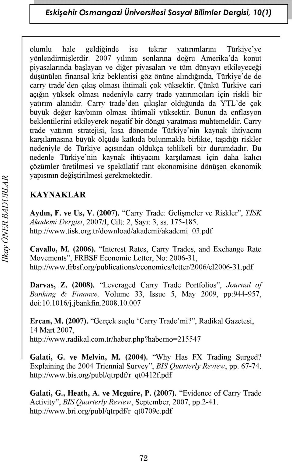 trade den çıkış olması ihtimali çok yüksektir. Çünkü Türkiye cari açığın yüksek olması nedeniyle carry trade yatırımcıları için riskli bir yatırım alanıdır.