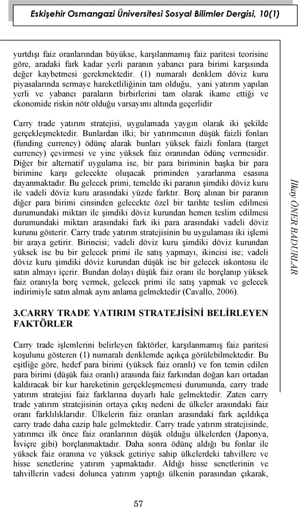 varsayımı altında geçerlidir Carry trade yatırım stratejisi, uygulamada yaygın olarak iki şekilde gerçekleşmektedir.