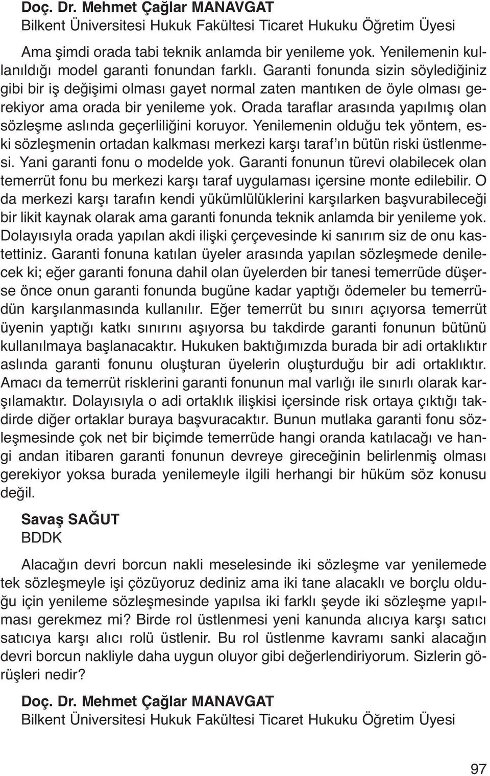 Orada taraflar arasında yapılmış olan sözleşme aslında geçerliliğini koruyor. Yenilemenin olduğu tek yöntem, eski sözleşmenin ortadan kalkması merkezi karşı taraf ın bütün riski üstlenmesi.