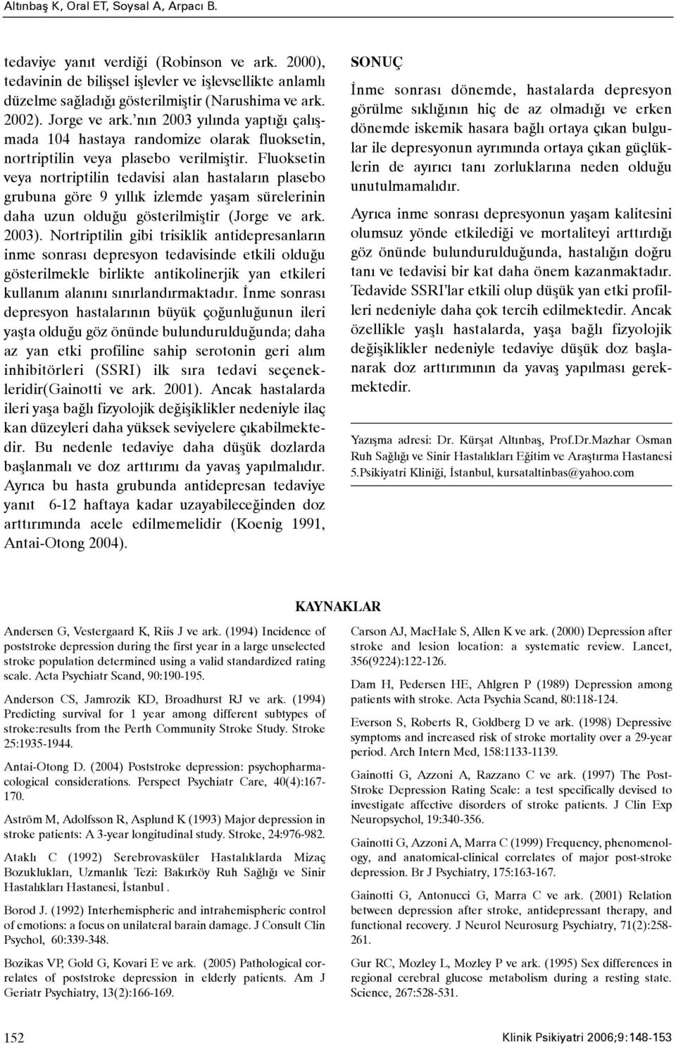 Fluoksetin veya nortriptilin tedavisi alan hastalarýn plasebo grubuna göre 9 yýllýk izlemde yaþam sürelerinin daha uzun olduðu gösterilmiþtir (Jorge ve ark. 2003).