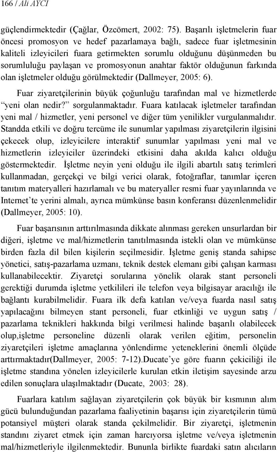 promosyonun anahtar faktör olduğunun farkında olan işletmeler olduğu görülmektedir (Dallmeyer, 2005: 6). Fuar ziyaretçilerinin büyük çoğunluğu tarafından mal ve hizmetlerde yeni olan nedir?