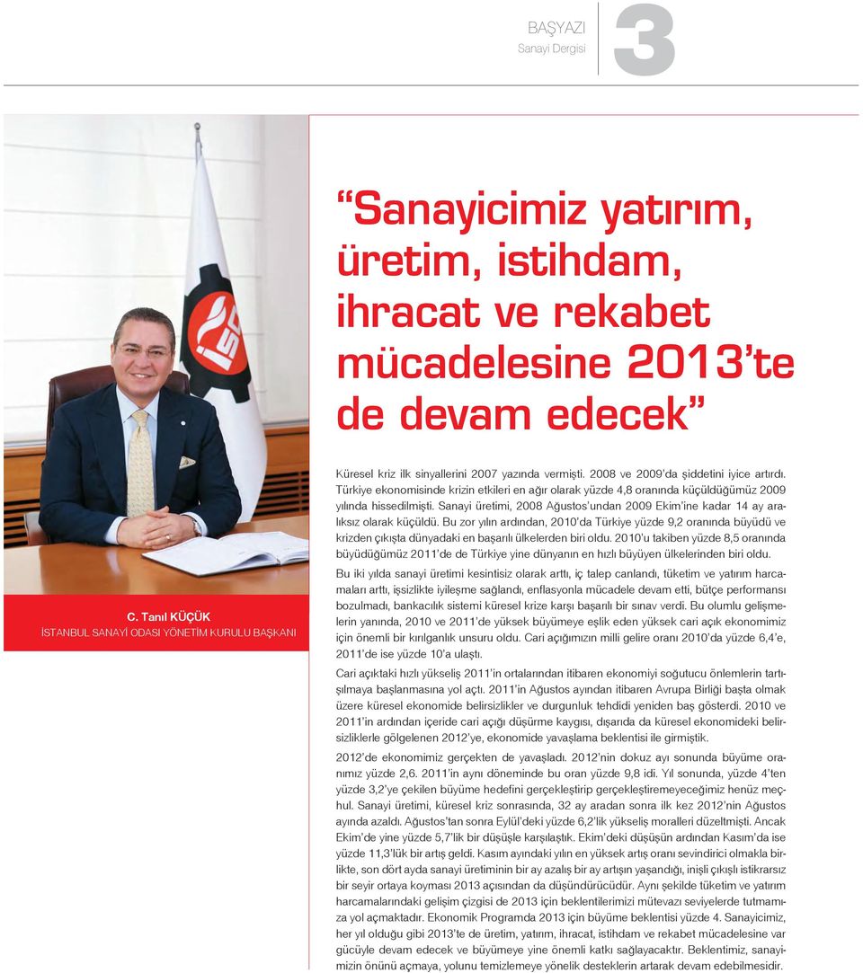 Türkiye ekonomisinde krizin etkileri en ağır olarak yüzde 4,8 oranında küçüldüğümüz 2009 yılında hissedilmişti. Sanayi üretimi, 2008 Ağustos undan 2009 Ekim ine kadar 14 ay aralıksız olarak küçüldü.