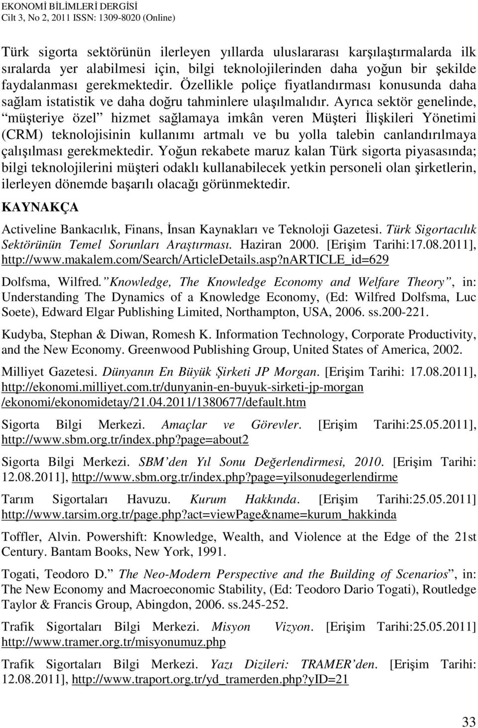 Ayrıca sektör genelinde, müşteriye özel hizmet sağlamaya imkân veren Müşteri İlişkileri Yönetimi (CRM) teknolojisinin kullanımı artmalı ve bu yolla talebin canlandırılmaya çalışılması gerekmektedir.