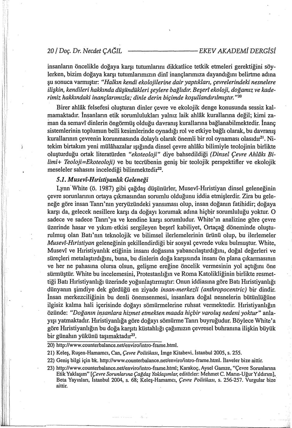 dayandığını belirtine adına şu sonuca varrnıştır: "Halkın kendi ekolojilerine dair yaptıkları, çevrelerindeki nesnelere ilişkin, kendileri hakkında düşündükleri şeylere bağlıdır.