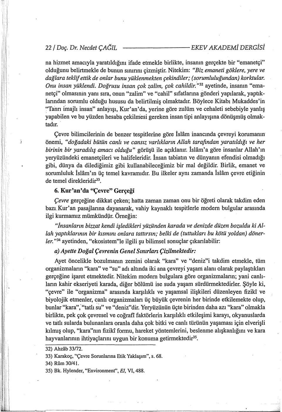 , 32 ay etin de, insanın "emanetçi" olmasınin yanı sıra, onun "zalim" ve "cahil" sıfatiarına gönderi yapılarak, yaptıklanndan sorumlu olduğu hususu da belirtilmiş olmaktadır.