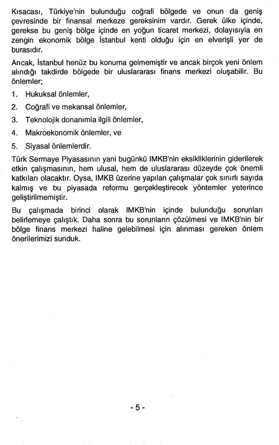 Ancak, İstanbul henüz bu konuma gelmemiştir ve ancak birçok yeni önlem alındığı takdirde bölgede bir uluslararası finans merkezi oluşabilir. Bu önlemler; 1. Hukuksal önlemler, 2.