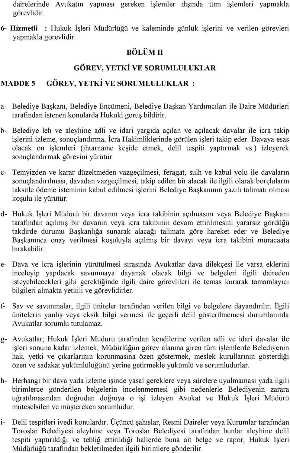 Hukuki görüş bildirir. b- Belediye leh ve aleyhine adli ve idari yargıda açılan ve açılacak davalar ile icra takip işlerini izleme, sonuçlandırma, İcra Hakimliklerinde görülen işleri takip eder.