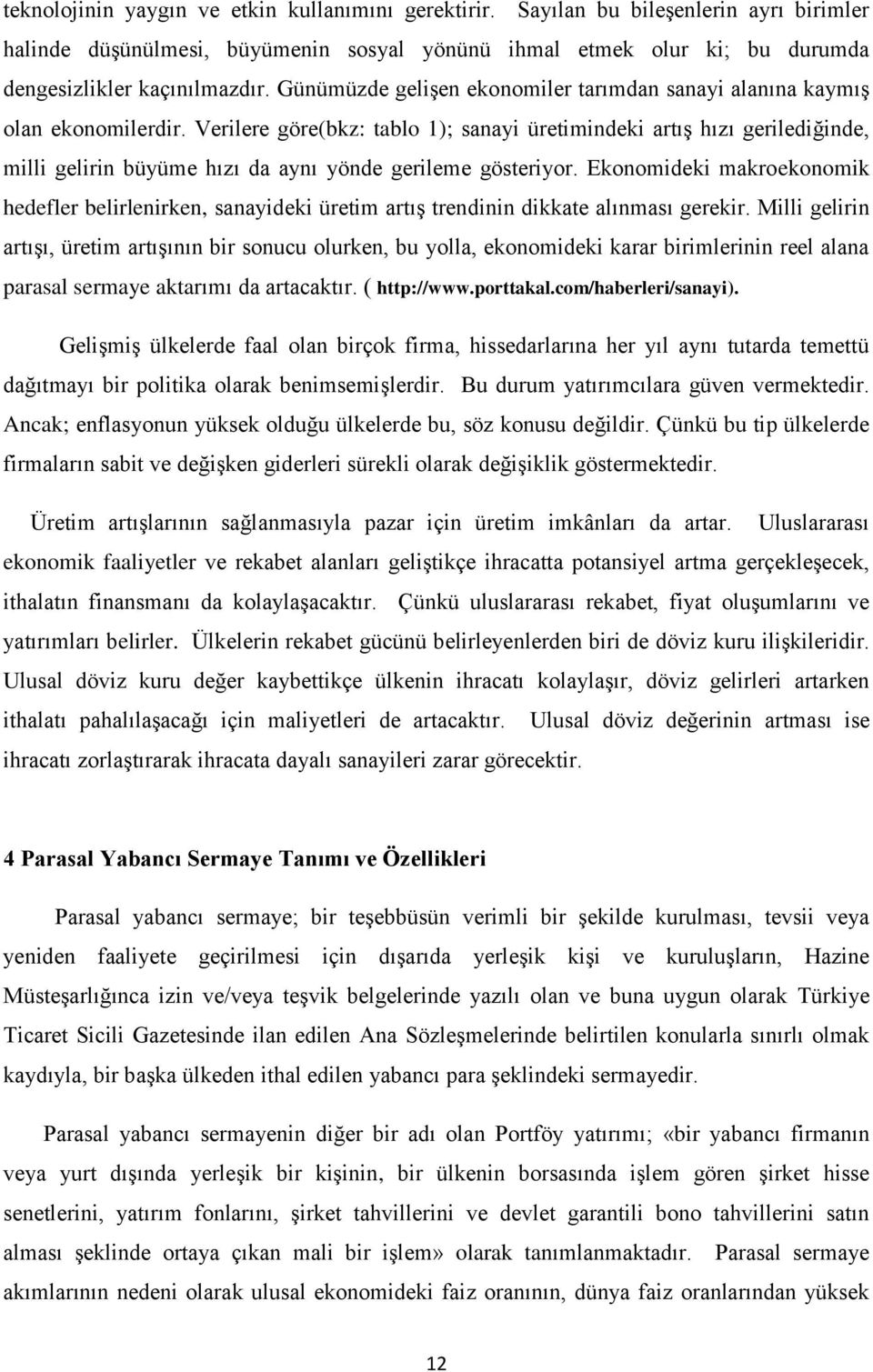 Verilere göre(bkz: tablo 1); sanayi üretimindeki artış hızı gerilediğinde, milli gelirin büyüme hızı da aynı yönde gerileme gösteriyor.