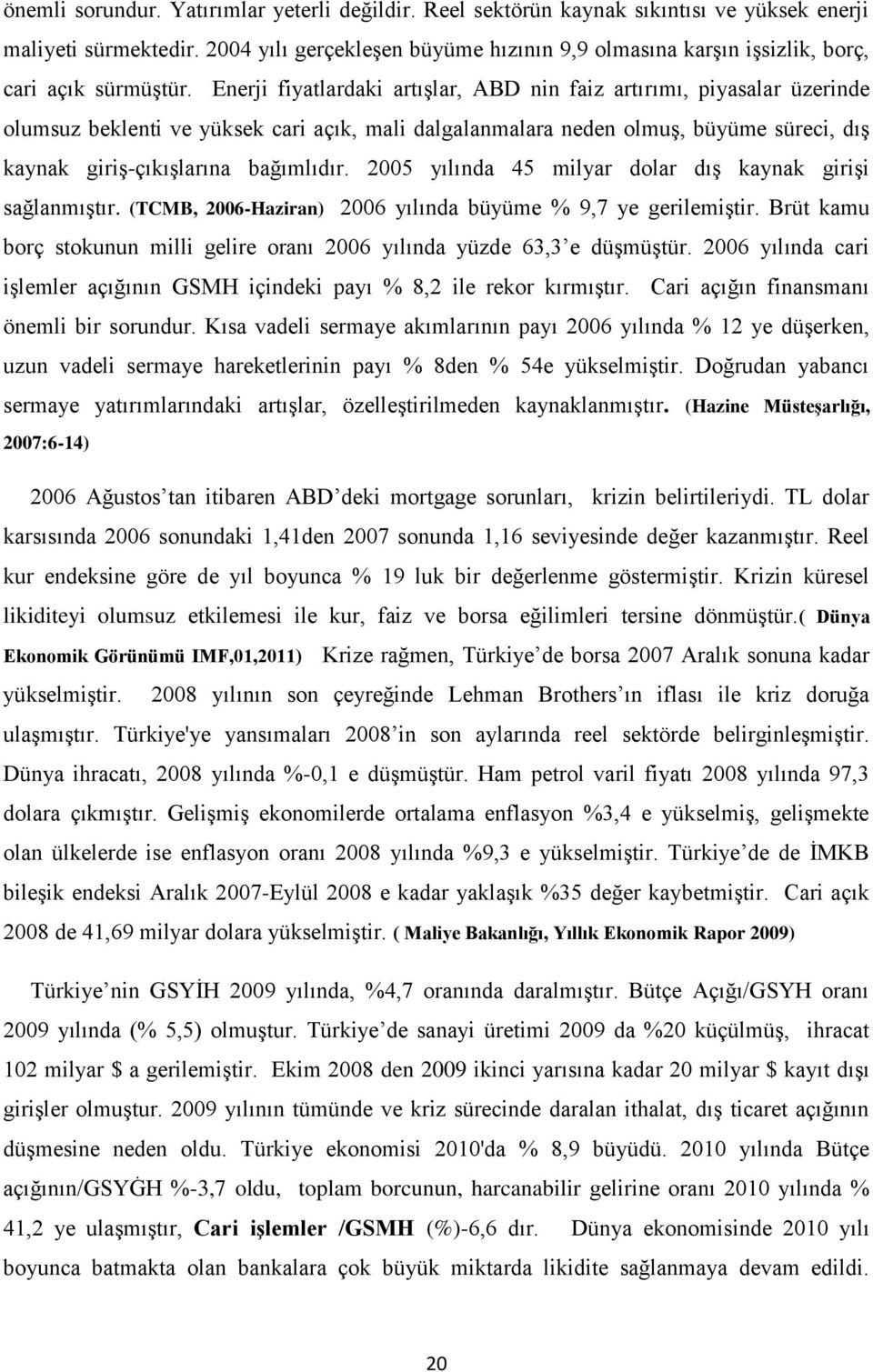 Enerji fiyatlardaki artışlar, ABD nin faiz artırımı, piyasalar üzerinde olumsuz beklenti ve yüksek cari açık, mali dalgalanmalara neden olmuş, büyüme süreci, dış kaynak giriş-çıkışlarına bağımlıdır.